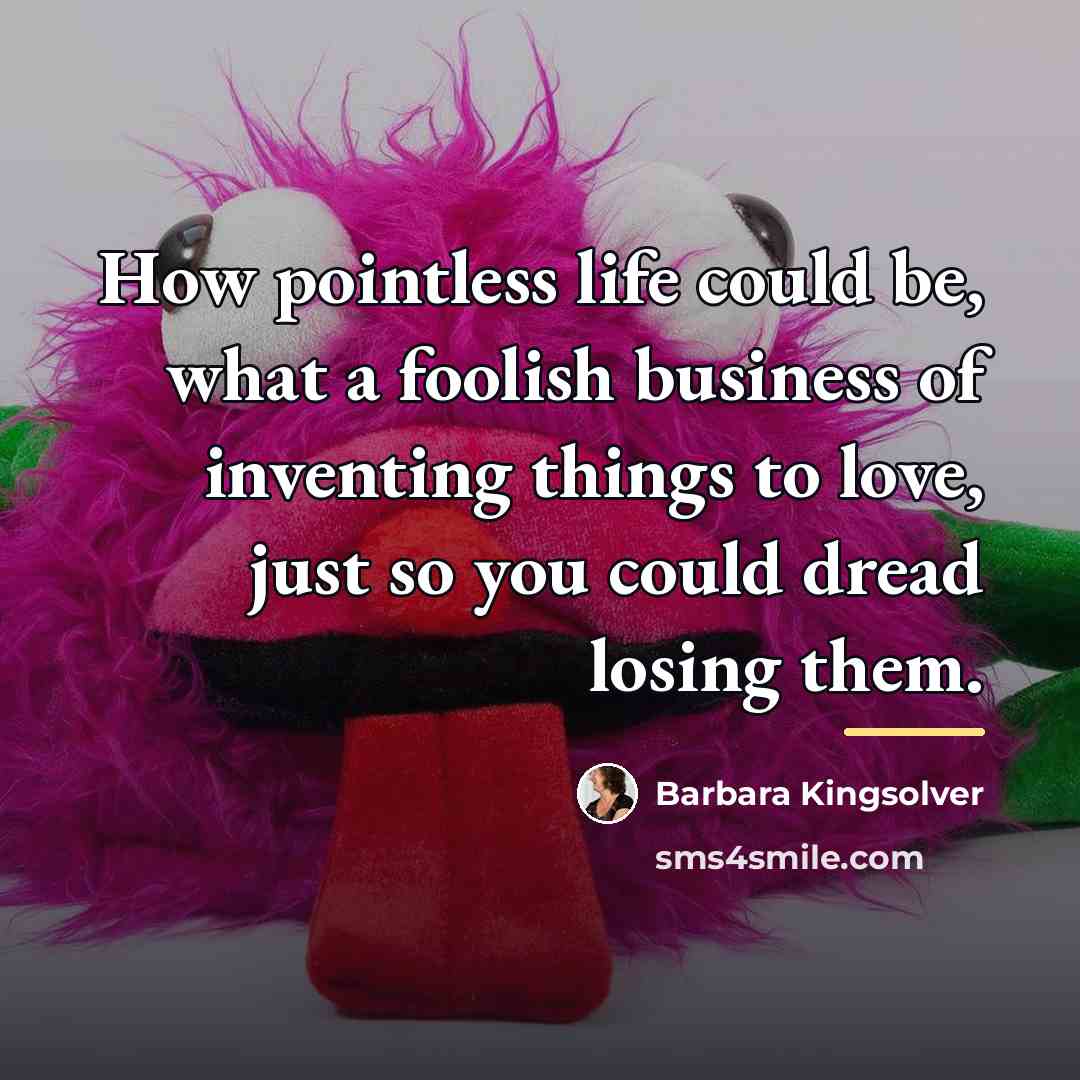“How pointless life could be, what a foolish business of…” quote by Barbara Kingsolver