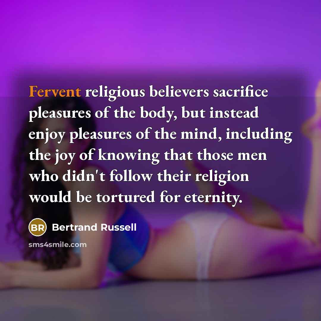 “Fervent religious believers sacrifice pleasures of the body, but instead…” quote by Bertrand Russell