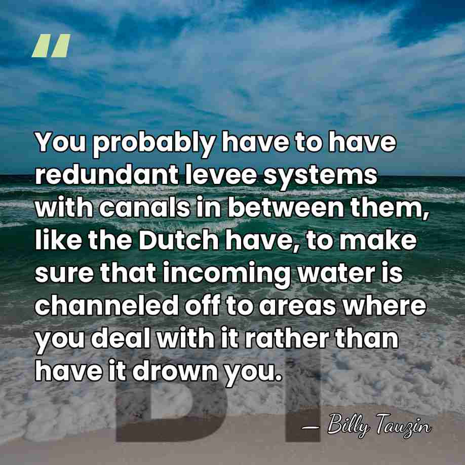 You probably have to have redundant levee systems with canals in between&hellip; - Billy Tauzin