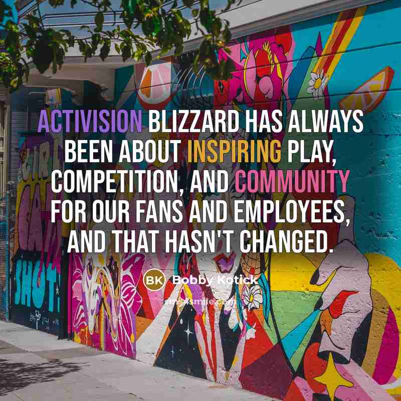 “Activision Blizzard has always been about inspiring play, competition, and community for our fans and employees, and that hasn't changed.” quote by Bobby Kotick