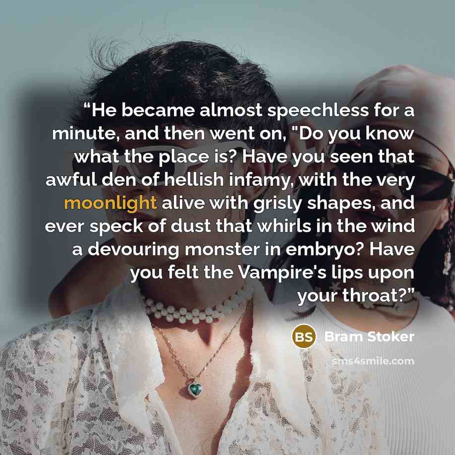 “He became almost speechless for a minute, and then went on, "Do you know what the place is? Have you seen that awful den of hellish infamy, with the very moonlight alive with grisly shapes, and ever speck of dust that whirls in the wind a devouring monster in embryo? Have you felt the Vampire's…” quote by Bram Stoker