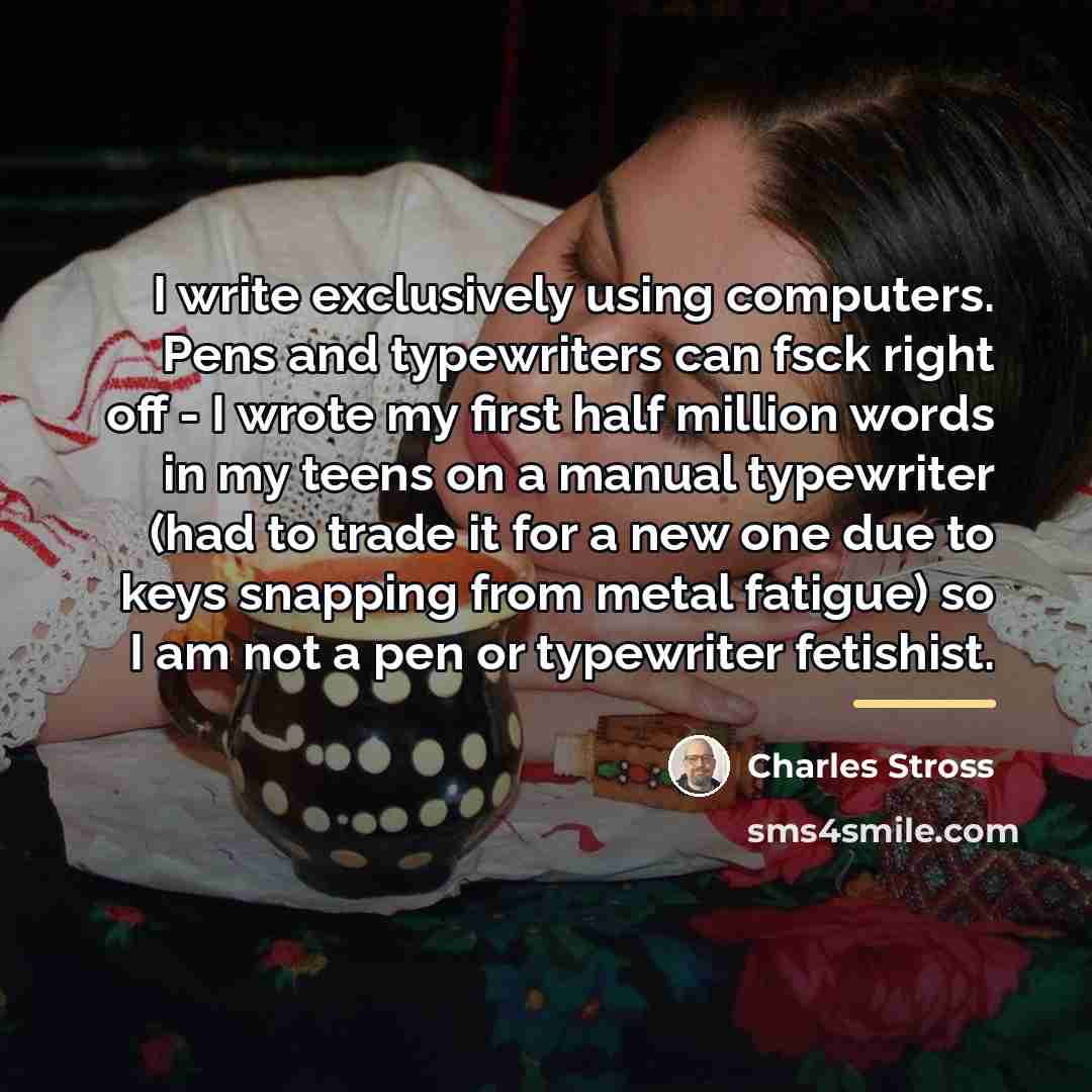 “I write exclusively using computers. Pens and typewriters can fsck…” quote by Charles Stross