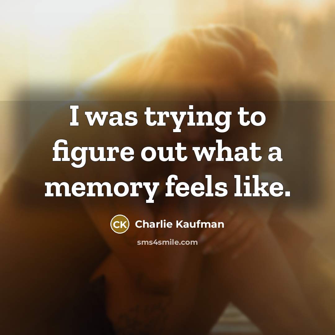 “I was trying to figure out what a memory feels…” quote by Charlie Kaufman