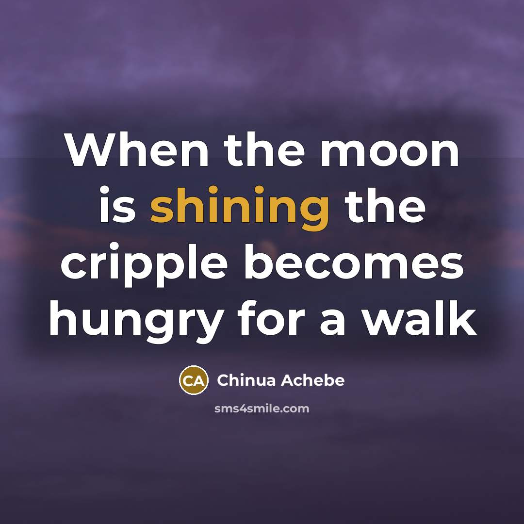 “When the moon is shining the cripple becomes hungry for a walk” quote by Chinua Achebe