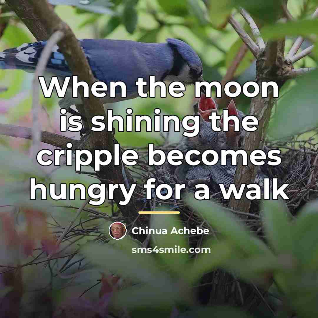 “When the moon is shining the cripple becomes hungry for…” quote by Chinua Achebe