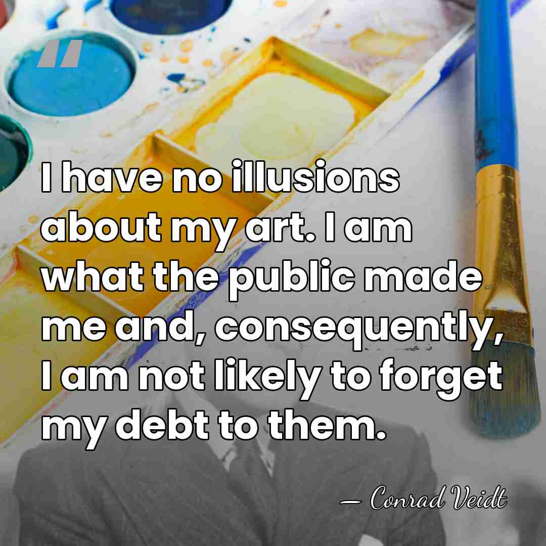 I have no illusions about my art. I am what the public&hellip; - Conrad Veidt