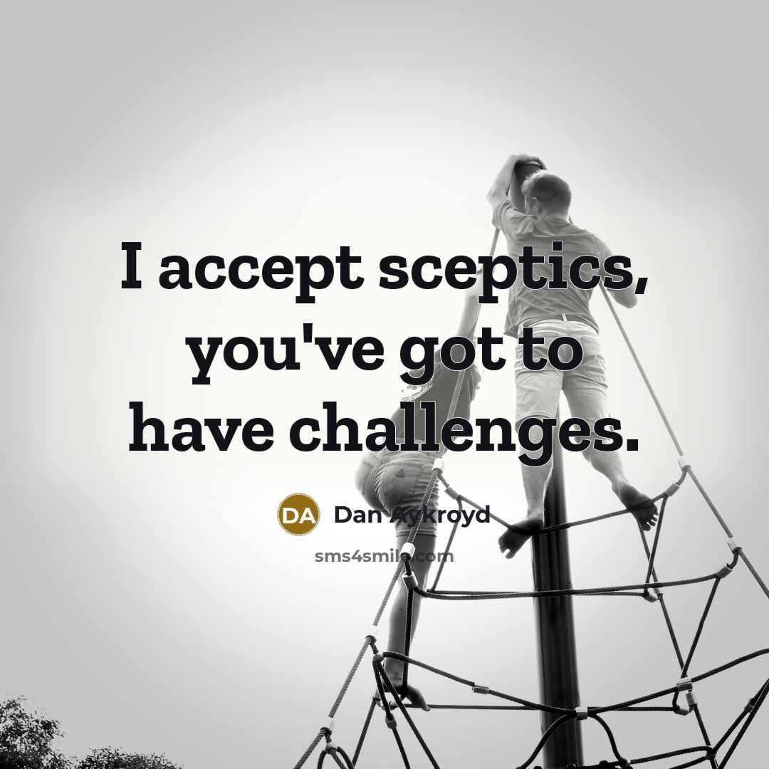 “I accept sceptics, you've got to have challenges.” quote by Dan Aykroyd