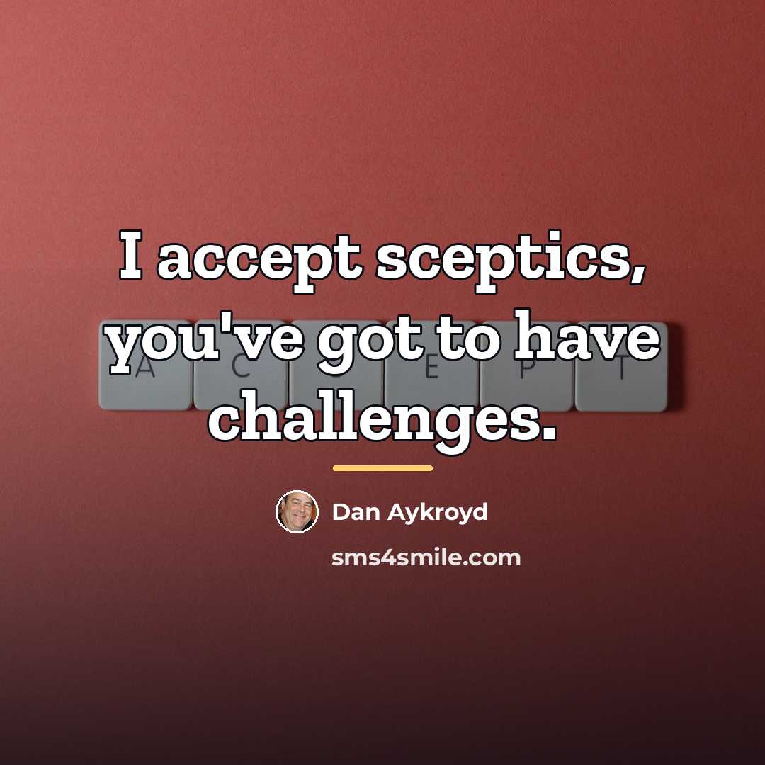 “I accept sceptics, you've got to have challenges.…” quote by Dan Aykroyd