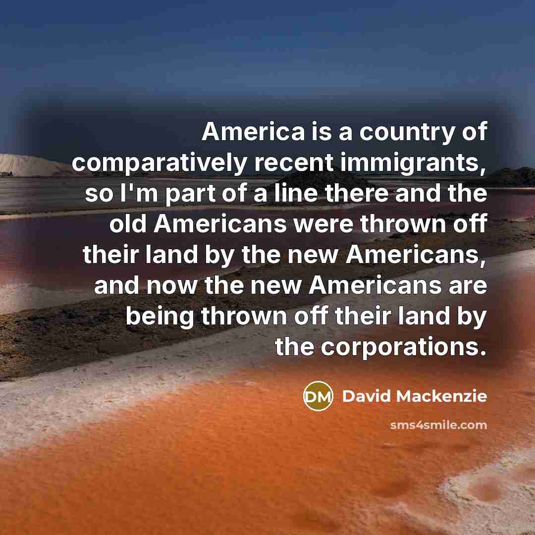 “America is a country of comparatively recent immigrants, so I'm…” quote by David Mackenzie