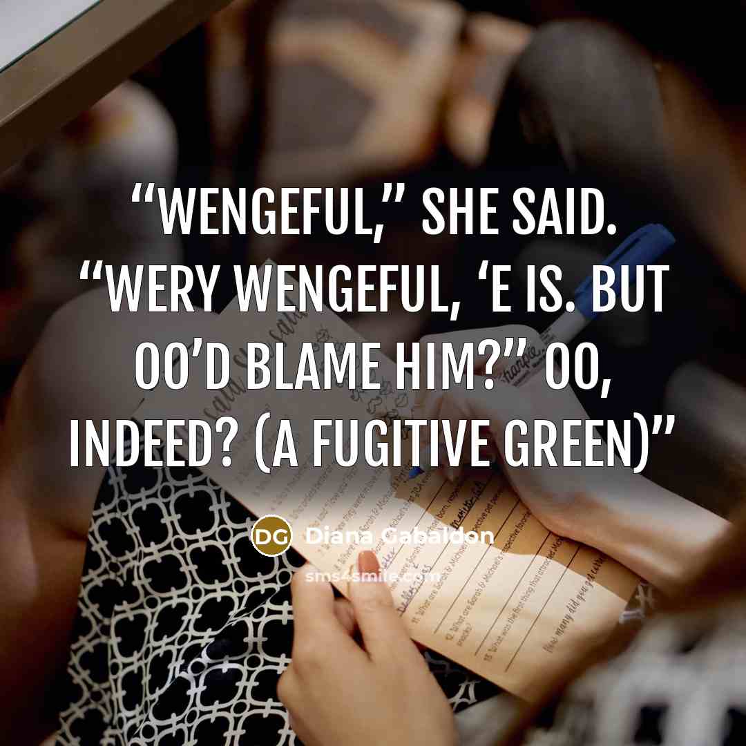 “Wengeful,” she said. “Wery wengeful, ‘e is. But oo’d blame him?” Oo, indeed? (A Fugitive Green)” quote by Diana Gabaldon