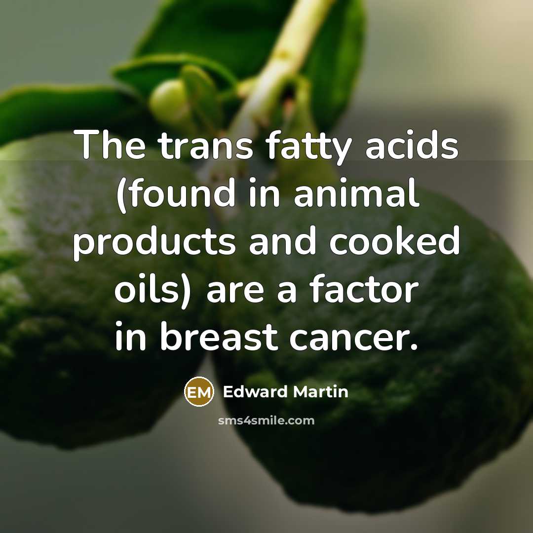 “The trans fatty acids (found in animal products and cooked oils) are a factor in breast cancer.” quote by Edward Martin