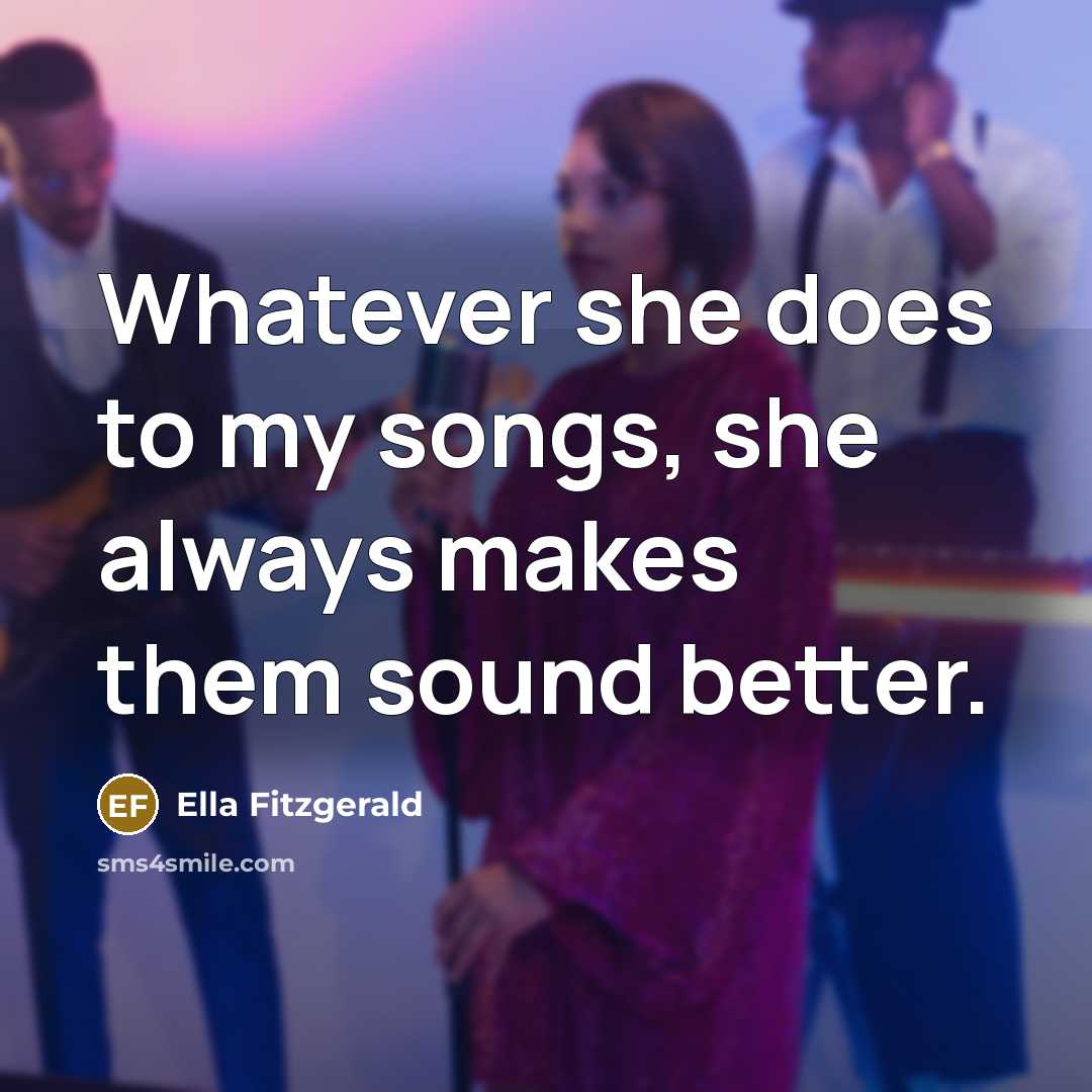 “Whatever she does to my songs, she always makes them…” quote by Ella Fitzgerald