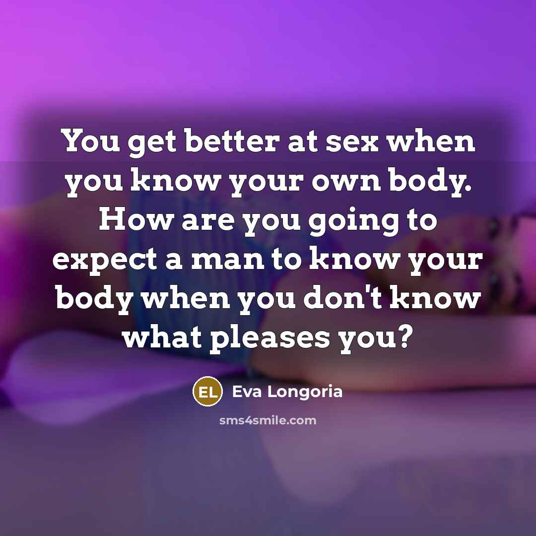 “You get better at sex when you know your own…” quote by Eva Longoria