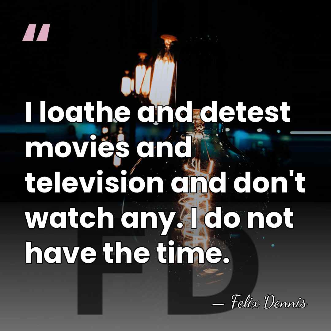 I loathe and detest movies and television and don't watch any. I&hellip; - Felix Dennis