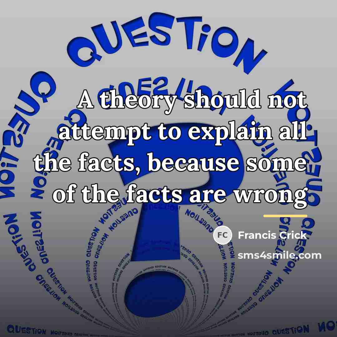“A theory should not attempt to explain all the facts,…” quote by Francis Crick