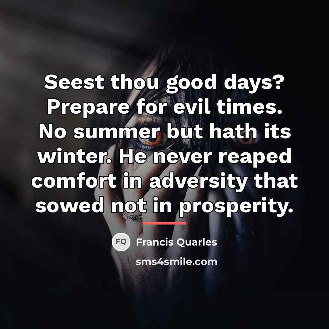 “Seest thou good days? Prepare for evil times. No summer…” quote by Francis Quarles