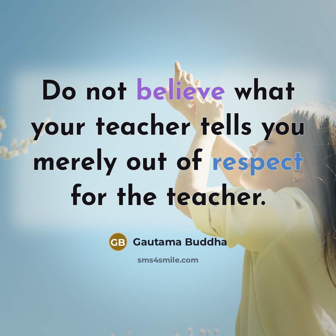 “Do not believe what your teacher tells you merely out…” quote by Gautama Buddha