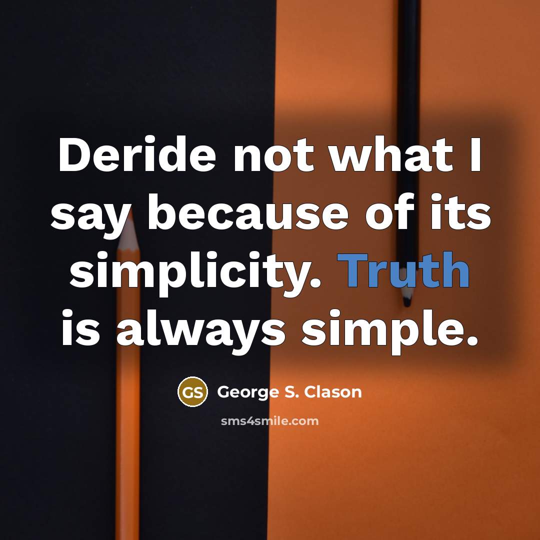“Deride not what I say because of its simplicity. Truth…” quote by George S. Clason