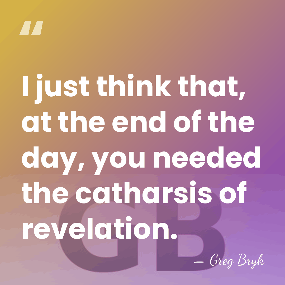 I just think that, at the end of the day, you needed&hellip; - Greg Bryk