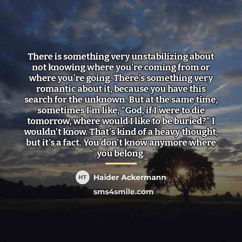 “There is something very unstabilizing about not knowing where you're…” quote by Haider Ackermann
