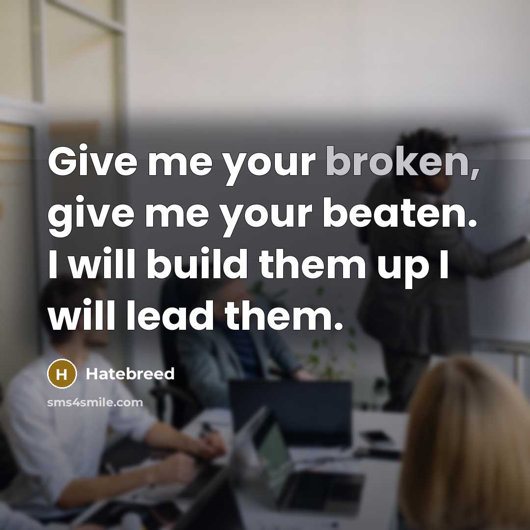 “Give me your broken, give me your beaten. I will…” quote by Hatebreed
