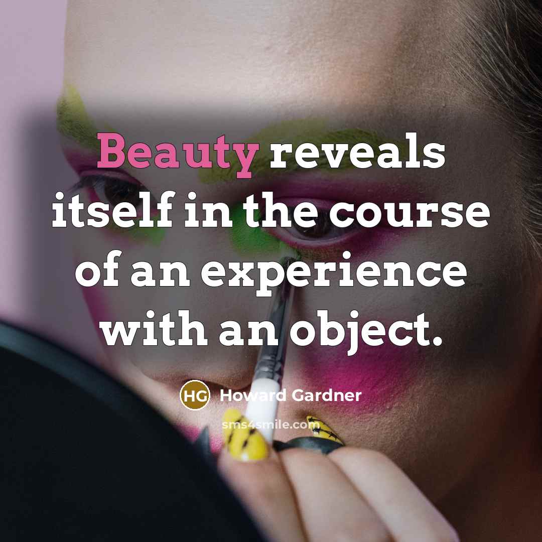 “Beauty reveals itself in the course of an experience with…” quote by Howard Gardner
