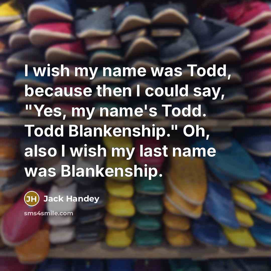 “I wish my name was Todd, because then I could…” quote by Jack Handey