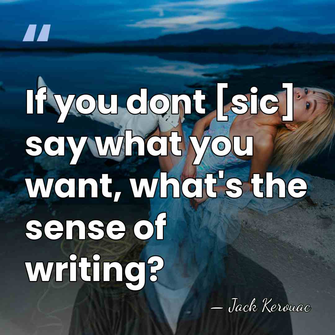 If you dont [sic] say what you want, what's the sense of&hellip; - Jack Kerouac