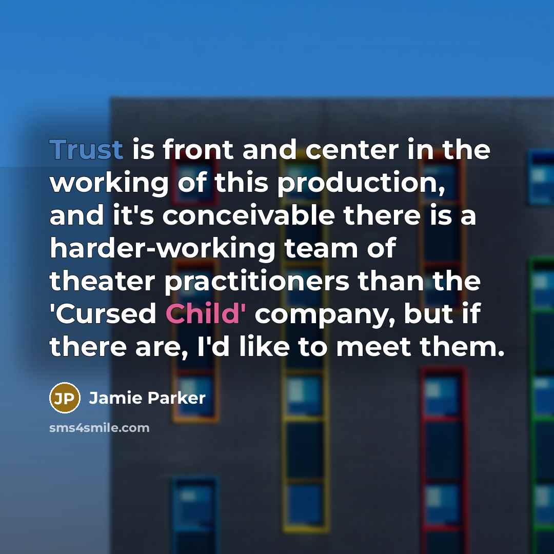 “Trust is front and center in the working of this production, and it's conceivable there is a harder-working team of theater practitioners than the 'Cursed Child' company, but if there are, I'd like to meet them.” quote by Jamie Parker