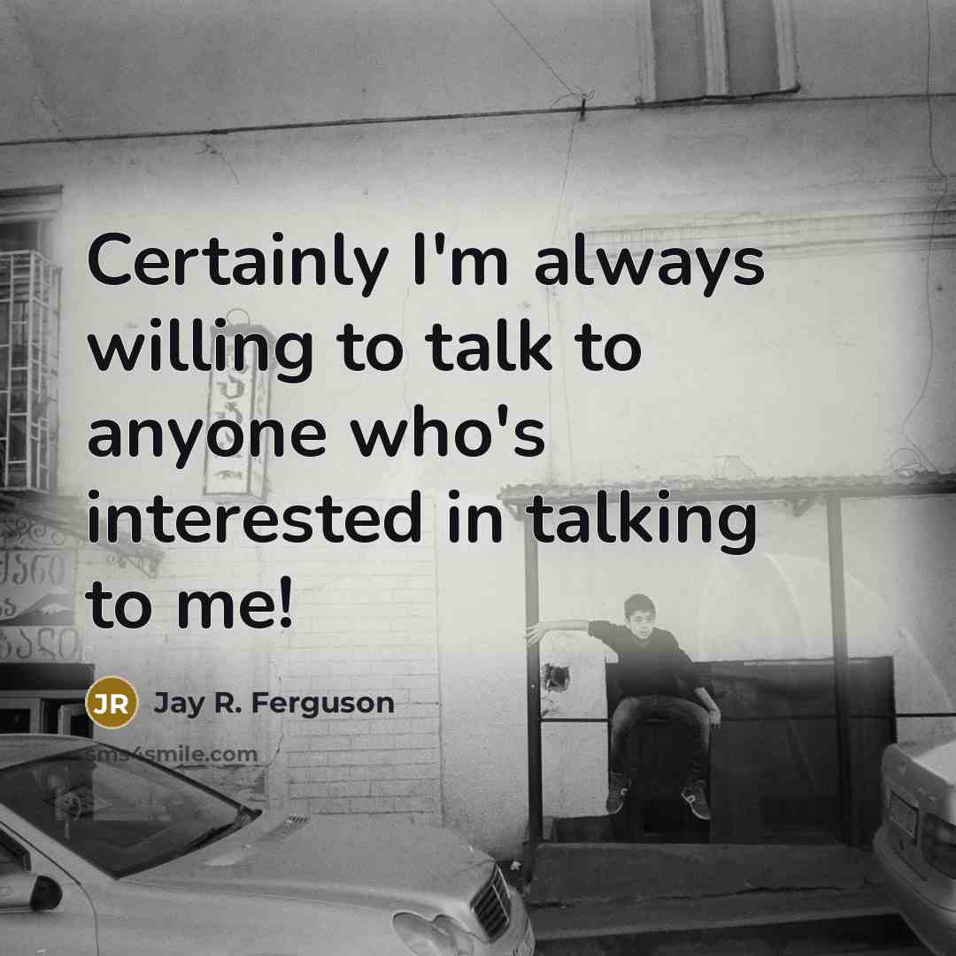 “Certainly I'm always willing to talk to anyone who's interested…” quote by Jay R. Ferguson