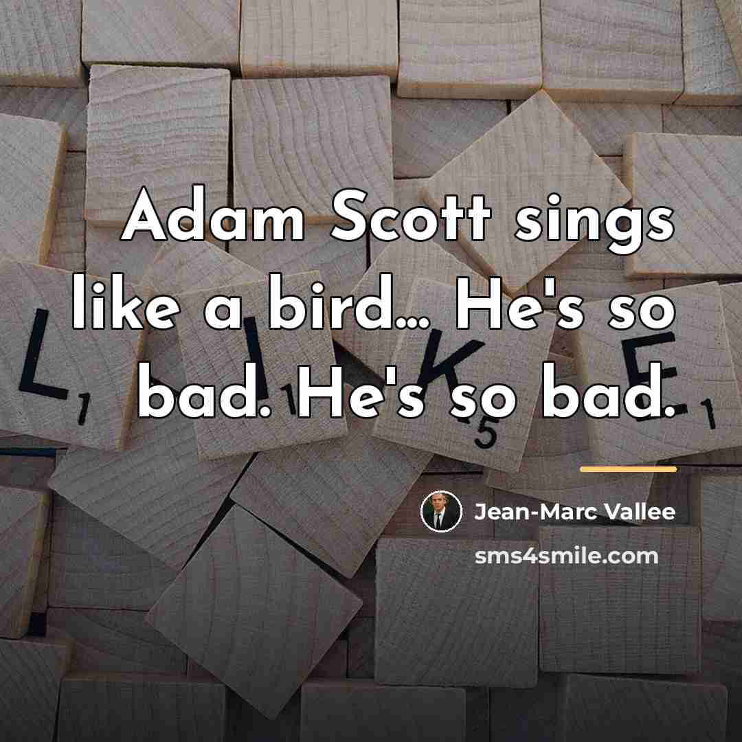 “Adam Scott sings like a bird... He's so bad. He's…” quote by Jean-Marc Vallee