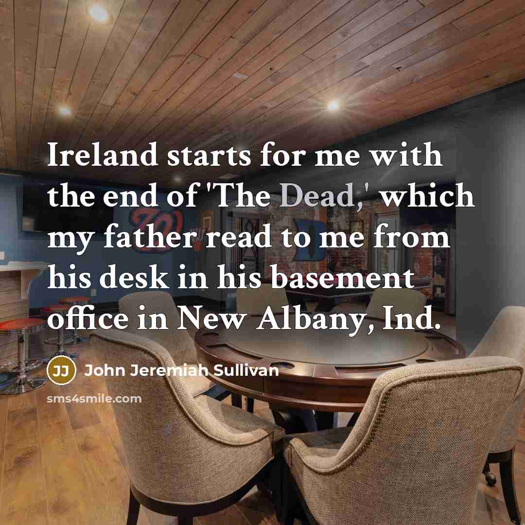 “Ireland starts for me with the end of 'The Dead,'…” quote by John Jeremiah Sullivan