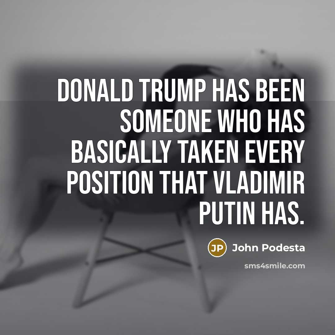 “Donald Trump has been someone who has basically taken every…” quote by John Podesta