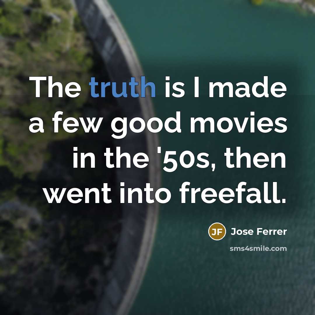 “The truth is I made a few good movies in…” quote by Jose Ferrer