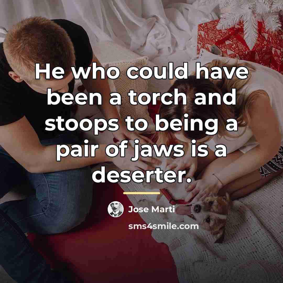 “He who could have been a torch and stoops to…” quote by Jose Marti