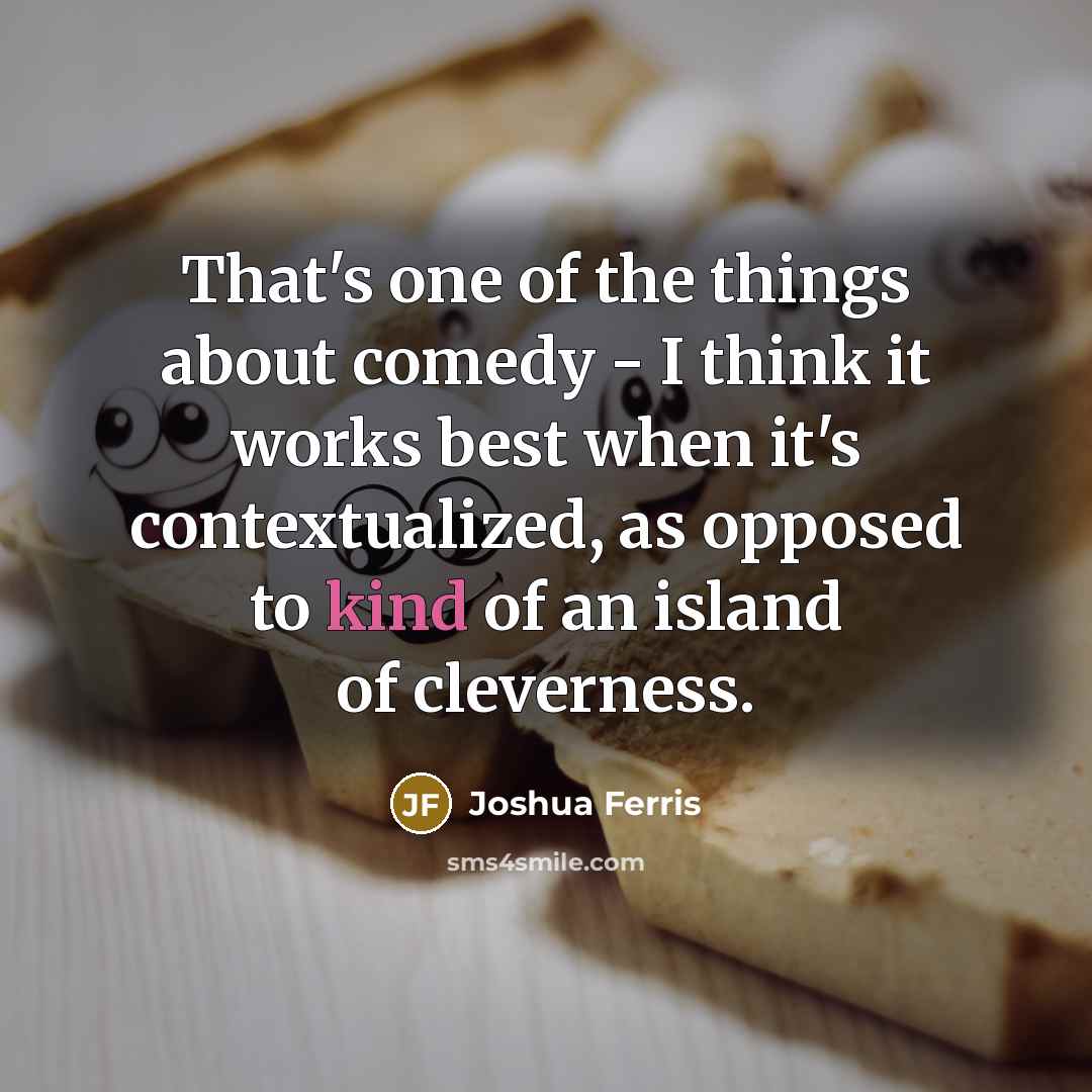 “That's one of the things about comedy - I think…” quote by Joshua Ferris