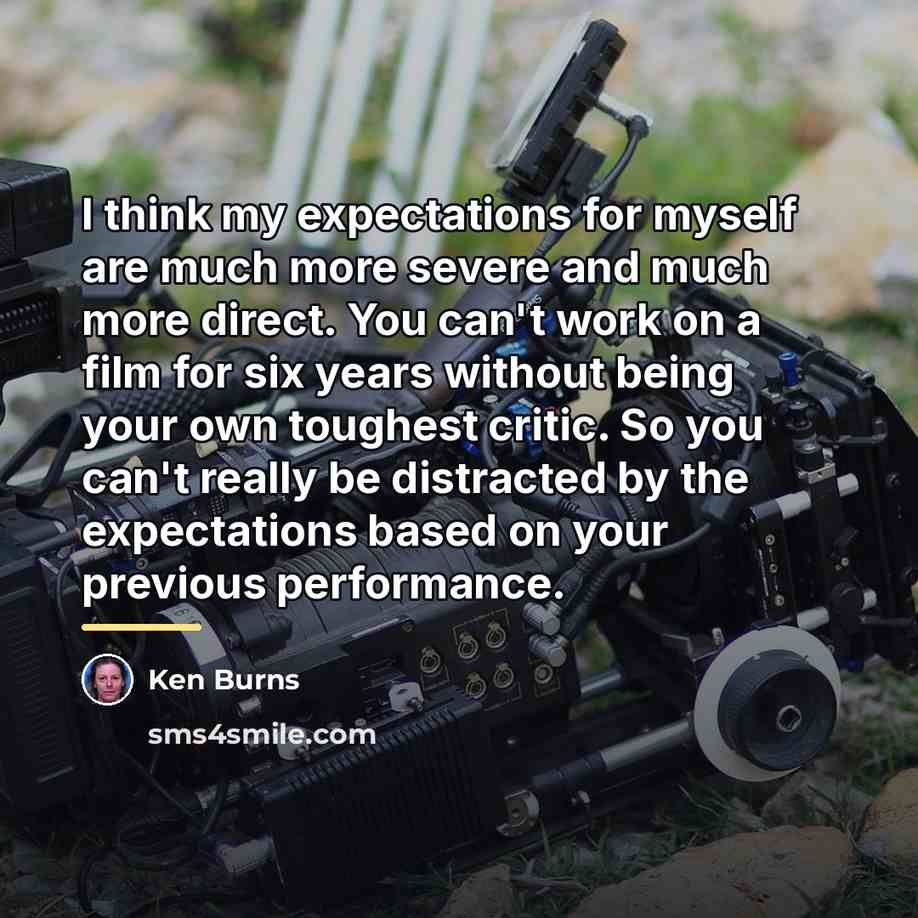 “I think my expectations for myself are much more severe…” quote by Ken Burns
