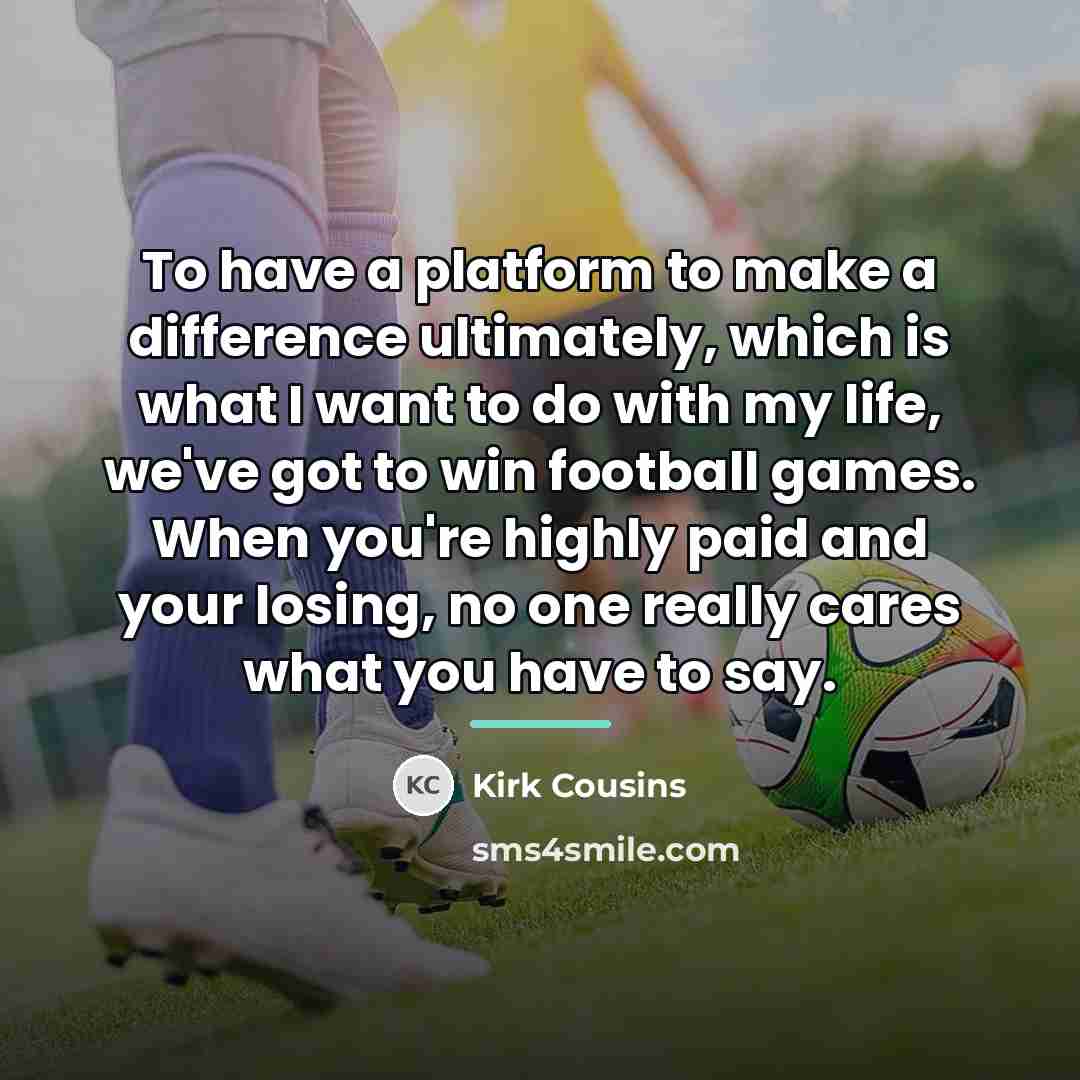 “To have a platform to make a difference ultimately, which…” quote by Kirk Cousins