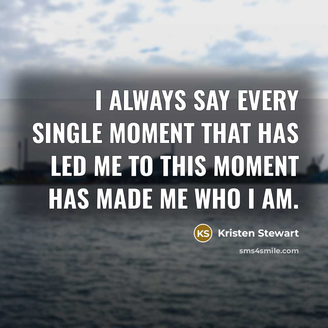 “I always say every single moment that has led me…” quote by Kristen Stewart