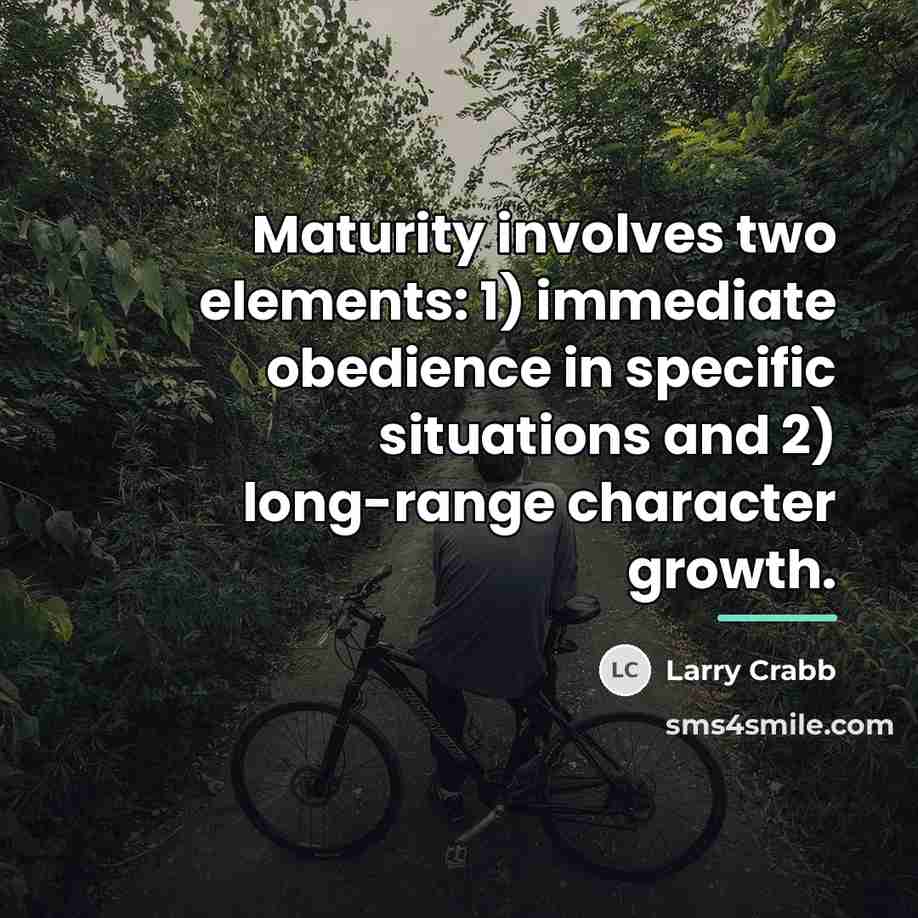 “Maturity involves two elements: 1) immediate obedience in specific situations…” quote by Larry Crabb