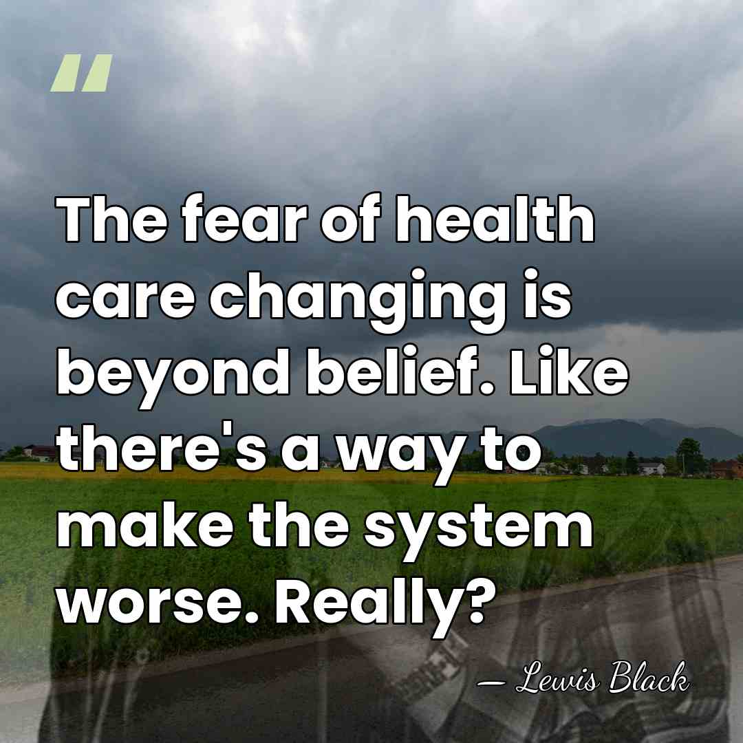 The fear of health care changing is beyond belief. Like there's a&hellip; - Lewis Black