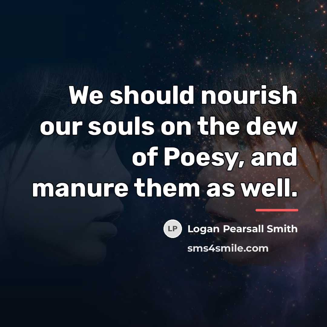 “We should nourish our souls on the dew of Poesy,…” quote by Logan Pearsall Smith