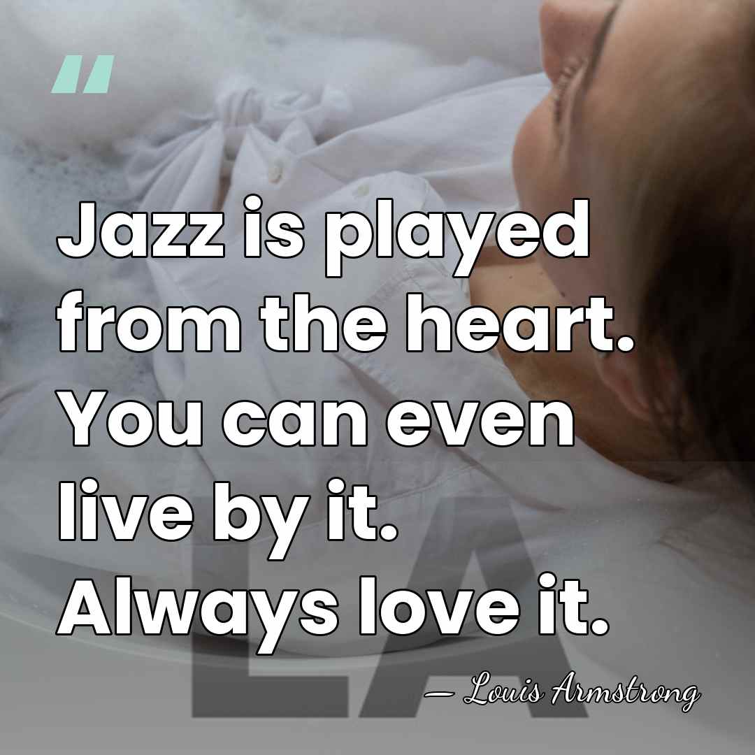 Jazz is played from the heart. You can even live by it.&hellip; - Louis Armstrong