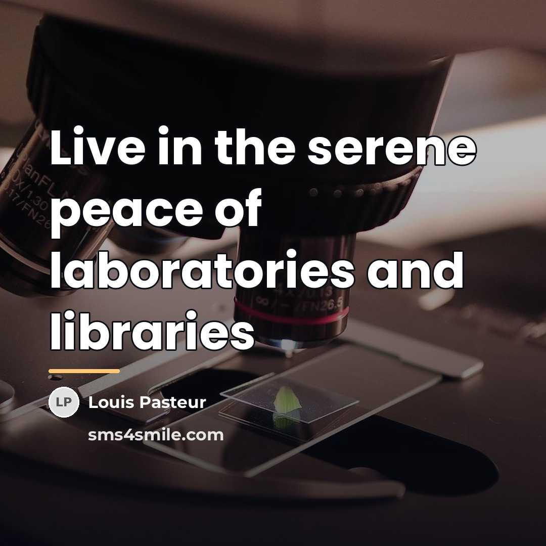 “Live in the serene peace of laboratories and libraries…” quote by Louis Pasteur