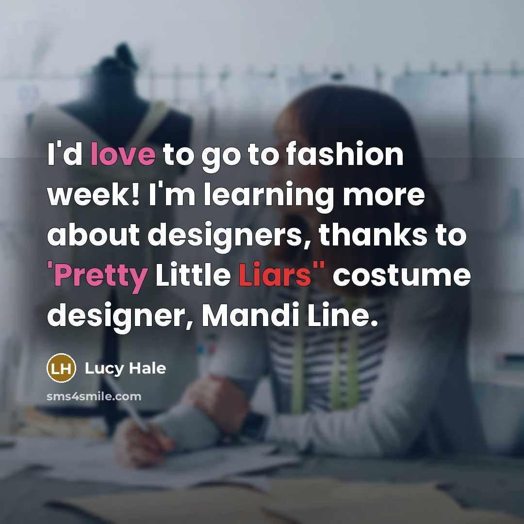 “I'd love to go to fashion week! I'm learning more…” quote by Lucy Hale