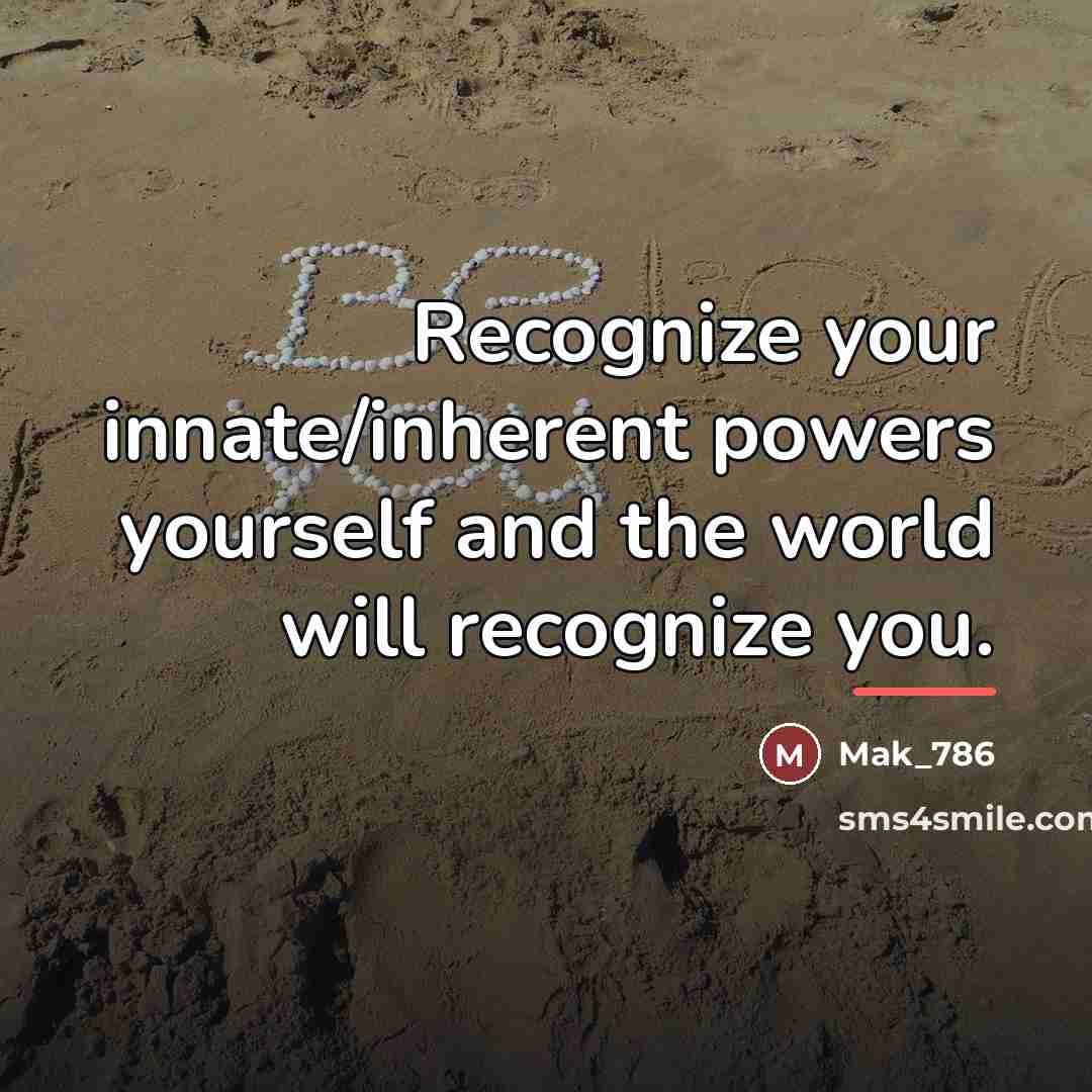 “Recognize your innate/inherent powers yourself and the world will recognize…” quote by Mak_786