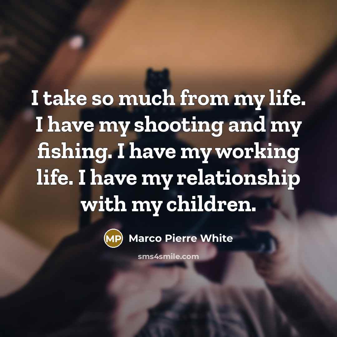 “I take so much from my life. I have my…” quote by Marco Pierre White