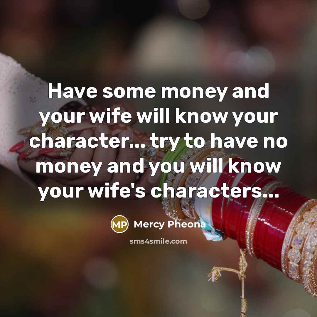 “Have some money and your wife will know your character...…” quote by Mercy Pheona