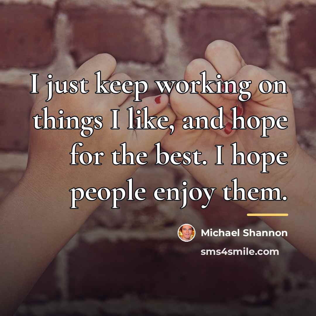 “I just keep working on things I like, and hope…” quote by Michael Shannon
