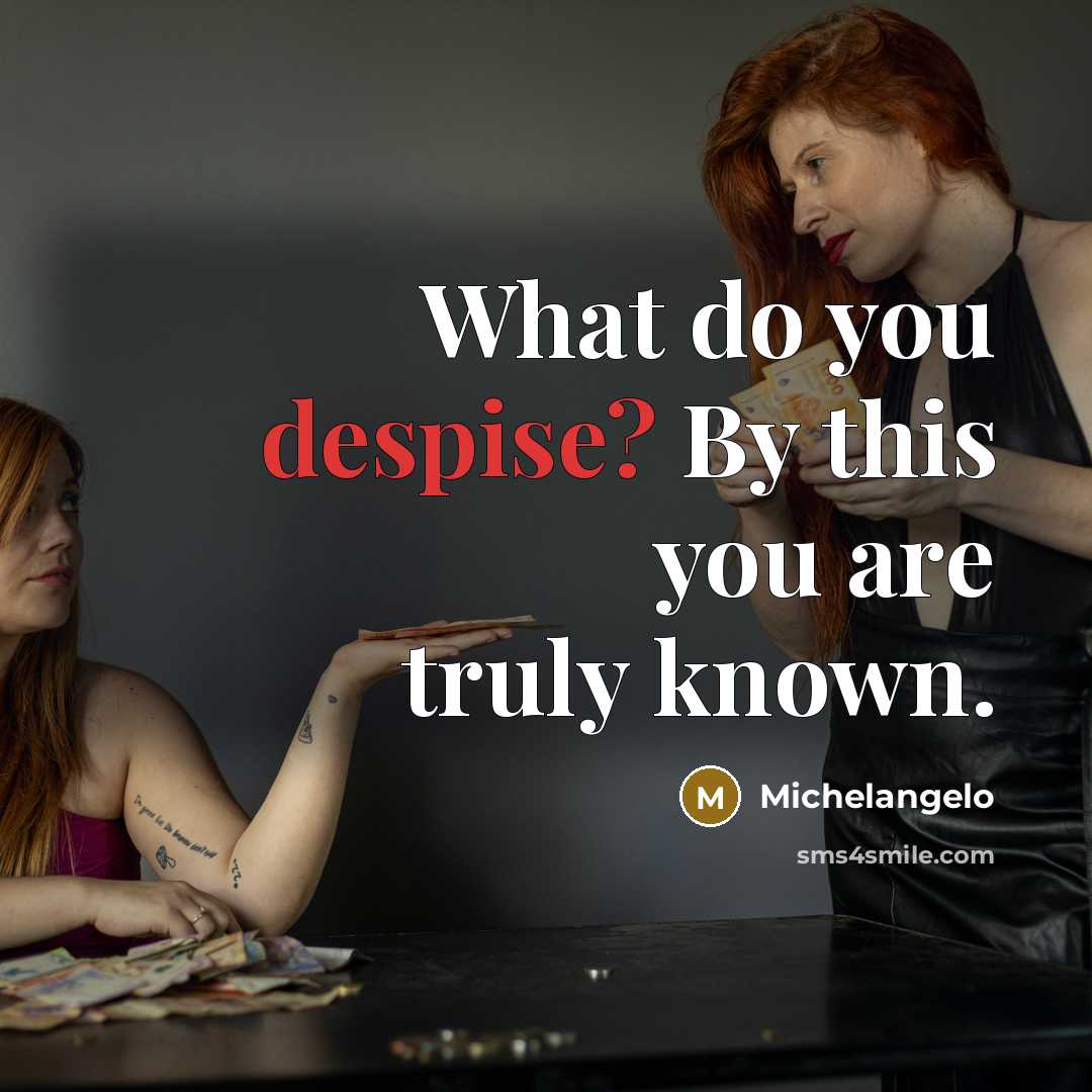 “What do you despise? By this you are truly known.…” quote by Michelangelo